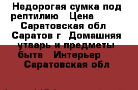 Недорогая сумка под рептилию › Цена ­ 400 - Саратовская обл., Саратов г. Домашняя утварь и предметы быта » Интерьер   . Саратовская обл.